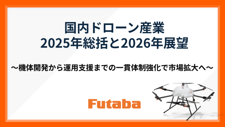 国内ドローン産業 2025年総括と2026年展望 機体開発から運用支援までの一貫体制強化で市場拡大へ FUTABA